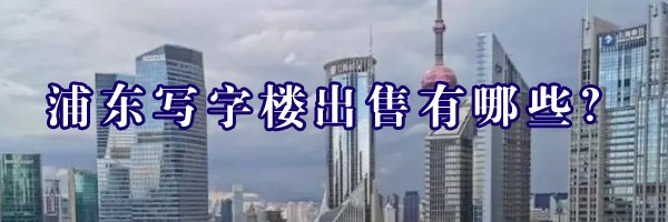 浦東寫字樓出售有哪些？
