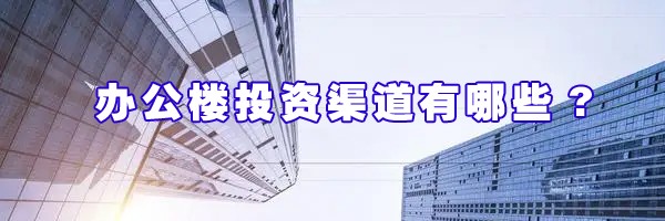 辦公樓投資渠道有哪些?
