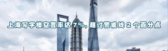上海寫字樓空置率達(dá)7%,超過警戒線2個(gè)百分點(diǎn)