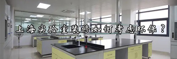 上海實(shí)驗(yàn)室裝修如何考慮環(huán)保?