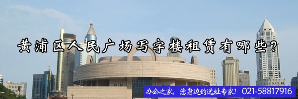 黃浦區(qū)人民廣場寫字樓租賃有哪些？
