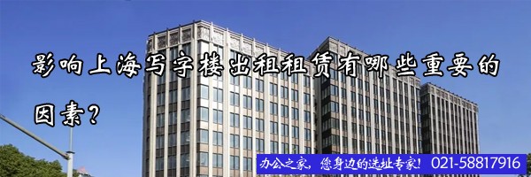 影響上海寫字樓出租租賃有哪些重要的因素？