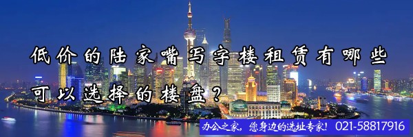低價的陸家嘴寫字樓租賃有哪些可以選擇的樓盤？