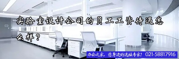 實(shí)驗(yàn)室設(shè)計(jì)公司的員工工資待遇怎么樣？