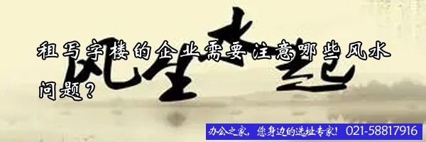 租寫字樓的企業(yè)需要注意哪些風(fēng)水問題？