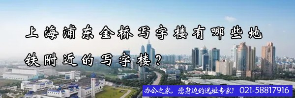 上海浦東金橋?qū)懽謽怯心男┑罔F附近的寫字樓？