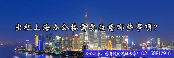 出租上海辦公樓需要注意哪些事項(xiàng)？