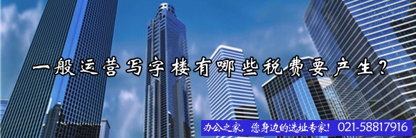 一般運(yùn)營(yíng)寫字樓有哪些稅費(fèi)要產(chǎn)生？
