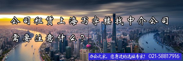 公司租賃上海寫字樓找中介公司需要注意什么？