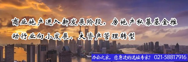 商業(yè)地產(chǎn)進(jìn)入新發(fā)展階段，房地產(chǎn)私募基金推動(dòng)行業(yè)向小發(fā)展、大資產(chǎn)管理轉(zhuǎn)型