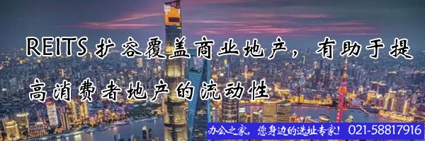 REITS擴(kuò)容覆蓋商業(yè)地產(chǎn)，有助于提高消費(fèi)者地產(chǎn)的流動(dòng)性